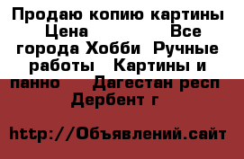 Продаю копию картины › Цена ­ 201 000 - Все города Хобби. Ручные работы » Картины и панно   . Дагестан респ.,Дербент г.